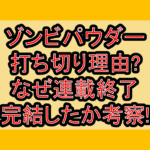 ゾンビパウダー打ち切り理由?なぜ連載終了･完結したか考察!