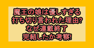 魔王の娘は優しすぎる打ち切り言われた理由?なぜ連載終了･完結したか考察!