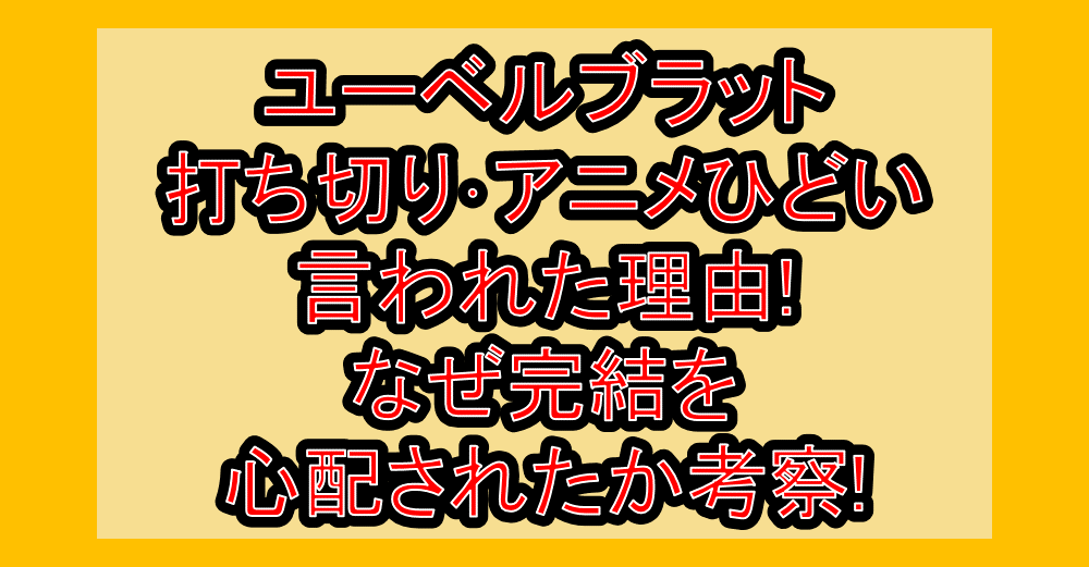 ユーベルブラット打ち切り･アニメひどい言われた理由!なぜ完結を心配されたか考察!