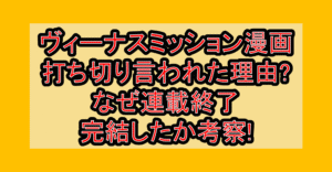 ヴィーナスミッション漫画打ち切り言われた理由?なぜ連載終了･完結したか考察!