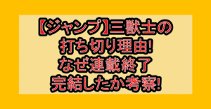 【ジャンプ】三獣士の打ち切り理由!なぜ連載終了･完結したか考察!