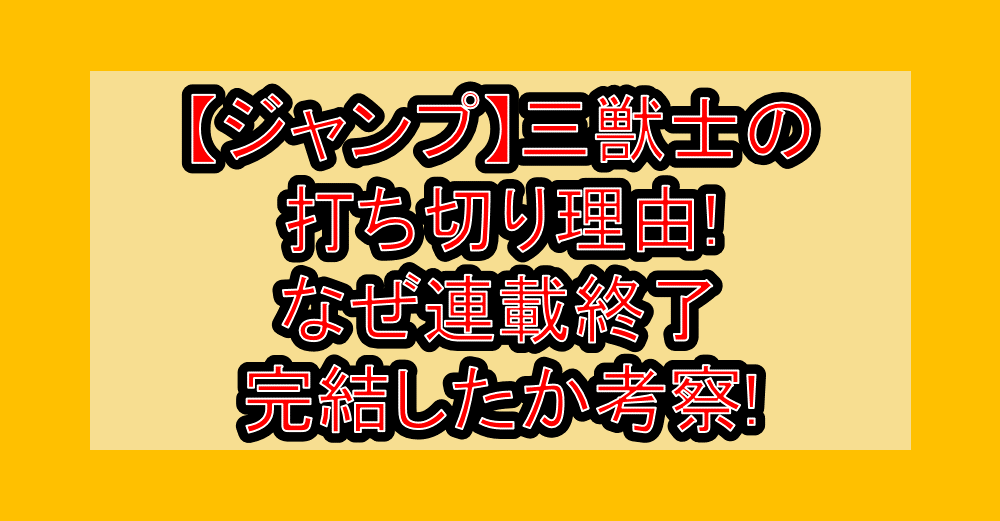 【ジャンプ】三獣士の打ち切り理由!なぜ連載終了･完結したか考察!