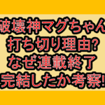破壊神マグちゃん打ち切り理由?なぜ連載終了･完結したか考察!