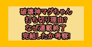 破壊神マグちゃん打ち切り理由?なぜ連載終了･完結したか考察!