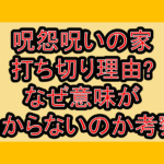 呪怨呪いの家の打ち切り理由?なぜ意味がわからないのか考察!
