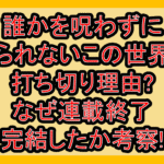 誰かを呪わずにいられないこの世界で打ち切り理由?なぜ連載終了･完結したか考察!