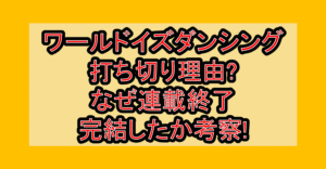 ワールドイズダンシング打ち切り理由?なぜ連載終了･完結したか考察!