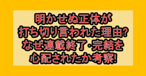 明かせぬ正体が打ち切り言われた理由?なぜ連載終了･完結を心配されたか考察!