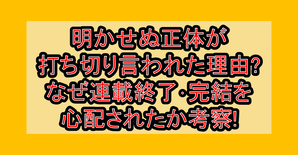 明かせぬ正体が打ち切り言われた理由?なぜ連載終了･完結を心配されたか考察!