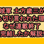 賊軍 土方歳三が打ち切り言われた理由?なぜ連載終了･完結したか解説!