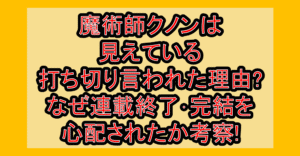 魔術師クノンは見えている打ち切り言われた理由?なぜ連載終了･完結を心配されたか考察!