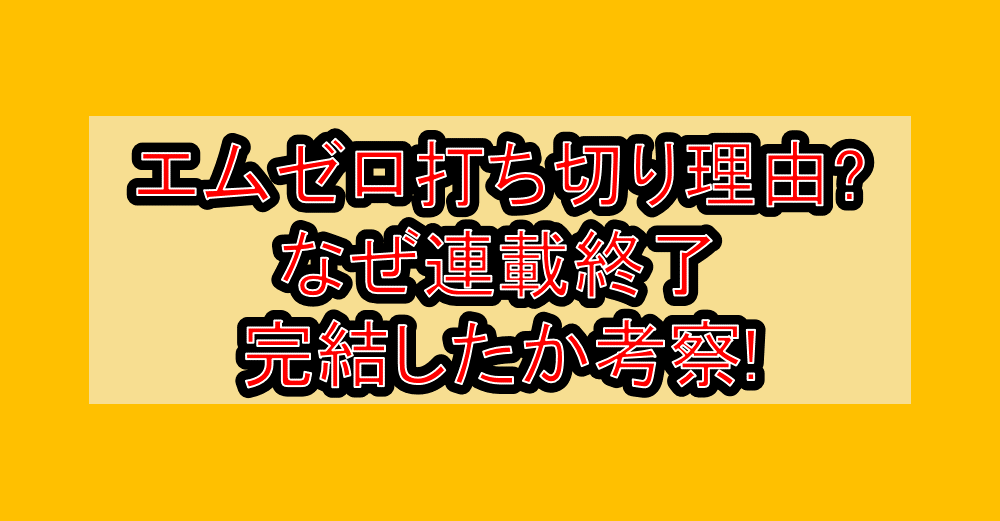 エムゼロ打ち切り理由?なぜ連載終了･完結したか考察!
