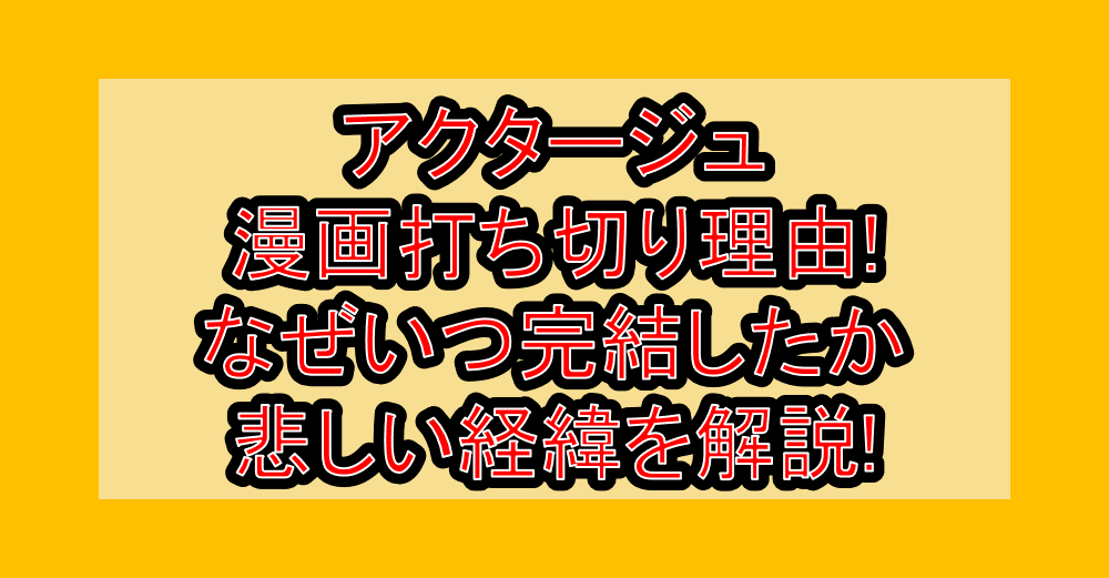 アクタージュ漫画打ち切り理由!なぜいつ完結したか悲しい経緯を解説!