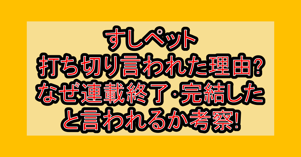 すしペット打ち切り言われた理由?なぜ連載終了･完結したと言われるか考察!
