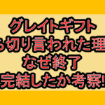グレイトギフト打ち切り言われた理由?なぜ終了･完結したか考察!