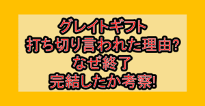 グレイトギフト打ち切り言われた理由?なぜ終了･完結したか考察!