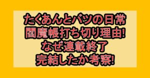 たくあんとバツの日常閻魔帳打ち切り理由!なぜ連載終了･完結したか考察!