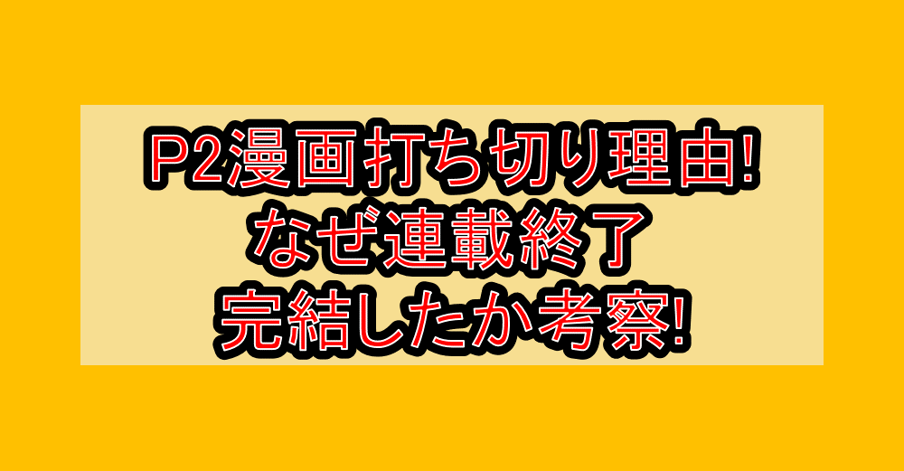 P2漫画打ち切り理由!なぜ連載終了･完結したか考察!