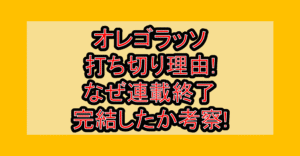 オレゴラッソ打ち切り理由!なぜ連載終了･完結したか考察!
