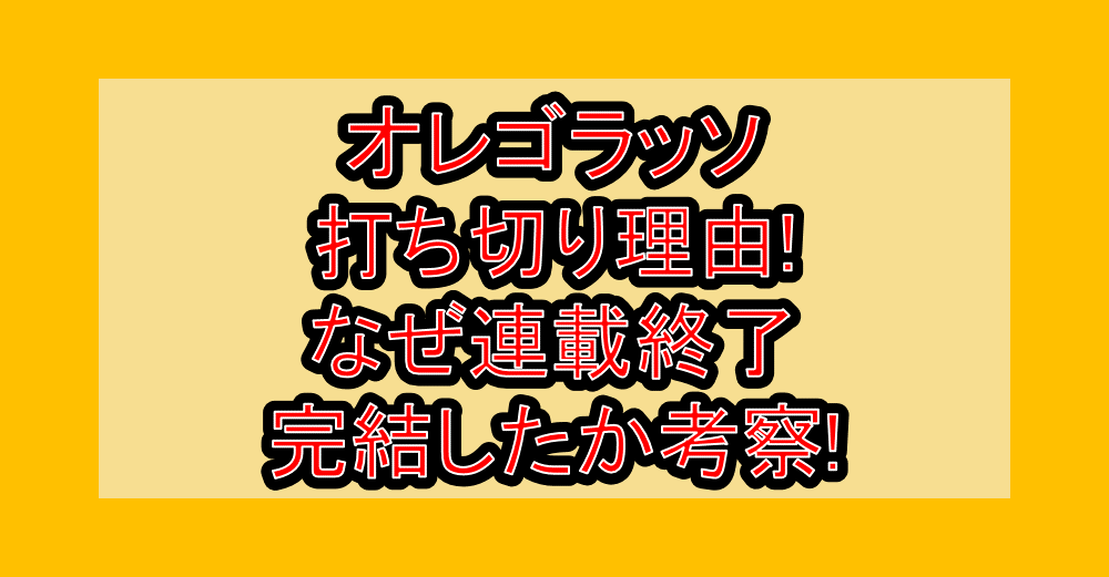 オレゴラッソ打ち切り理由!なぜ連載終了･完結したか考察!