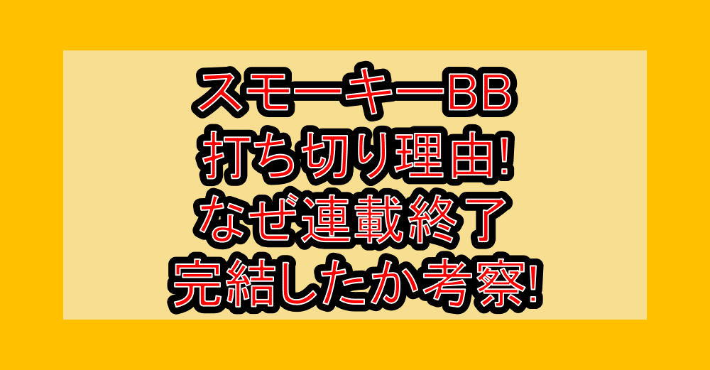スモーキーBB打ち切り理由!なぜ連載終了･完結したか考察!
