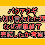 バクアクギ打ち切り言われた理由?なぜ連載終了･完結したか考察!
