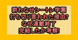 群れなせシートン学園打ち切り言われた理由?なぜ連載終了･完結したか考察!