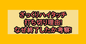 ざっくりハイタッチ打ち切り理由!なぜ終了したか考察!