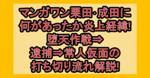 マンガワン栗田･成田に何があった?炎上経緯を堕天作戦⇒逮捕⇒常人仮面打ち切り流れ解説!