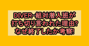 DIVER-組対潜入班が打ち切り言われた理由?なぜ終了したか考察!