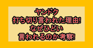 ヤンドク打ち切り言われた理由!なぜひどい言われるのか考察!