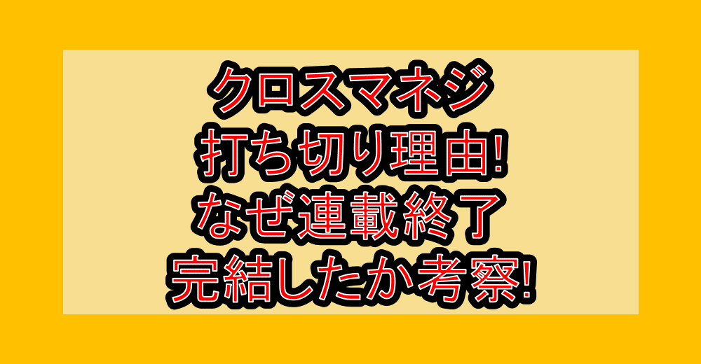 クロスマネジ打ち切り理由!なぜ連載終了･完結したか考察!