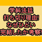 学糾法廷の打ち切り理由!なぜひどい完結したか考察!