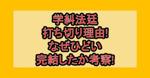 学糾法廷の打ち切り理由!なぜひどい完結したか考察!