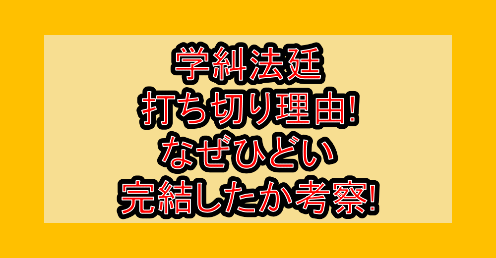 学糾法廷の打ち切り理由!なぜひどい完結したか考察!