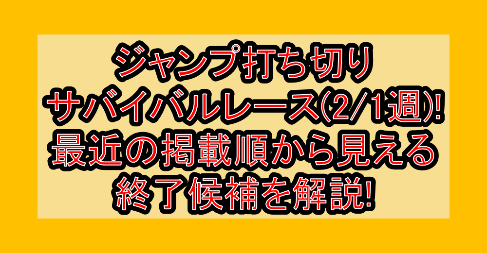 ジャンプ打ち切りサバイバルレース(2/1週)!最近の掲載順から見える終了候補を解説!