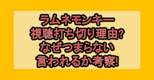 ラムネモンキー視聴打ち切り理由?なぜつまらない言われるか考察!