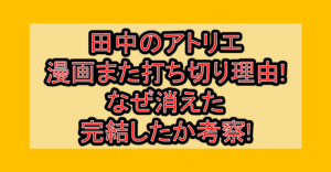 田中のアトリエ漫画また打ち切り理由!なぜ消えた･完結したか考察!