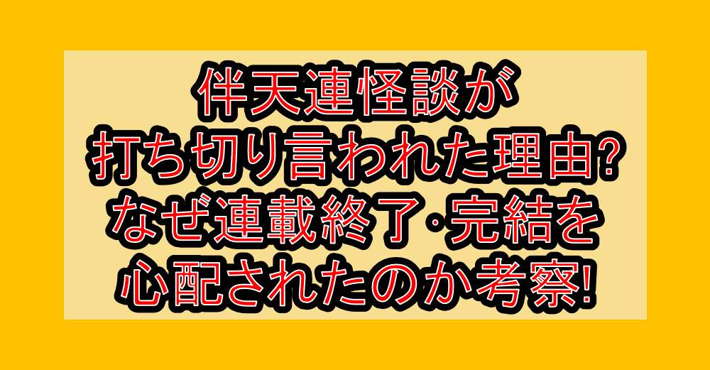伴天連怪談が打ち切り言われた理由?なぜ連載終了･完結を心配されたのか考察!