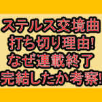 ステルス交境曲の打ち切り理由!なぜ連載終了･完結したか考察!