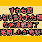 すれち恋打ち切り言われた理由?なぜ連載終了･完結したか考察!