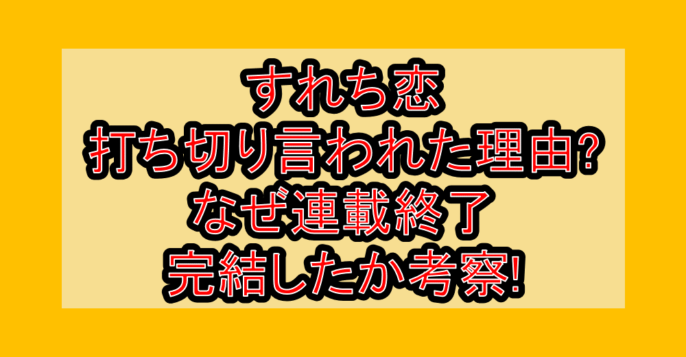 すれち恋打ち切り言われた理由?なぜ連載終了･完結したか考察!