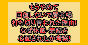 もうやめて回復しないで賢者様打ち切り言われた理由!なぜ休載･完結を心配されたか考察!