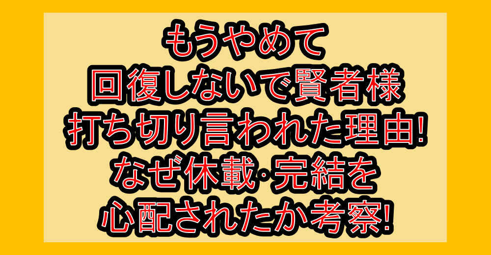 もうやめて回復しないで賢者様打ち切り言われた理由!なぜ休載･完結を心配されたか考察!