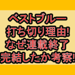 ベストブルー打ち切り理由!なぜ連載終了･完結したか考察!