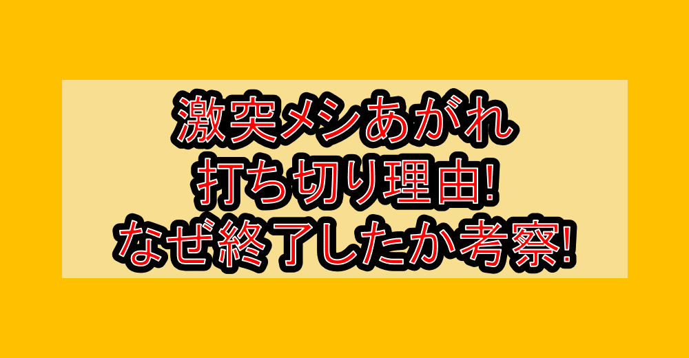 激突メシあがれ打ち切り理由!なぜ終了したか考察!