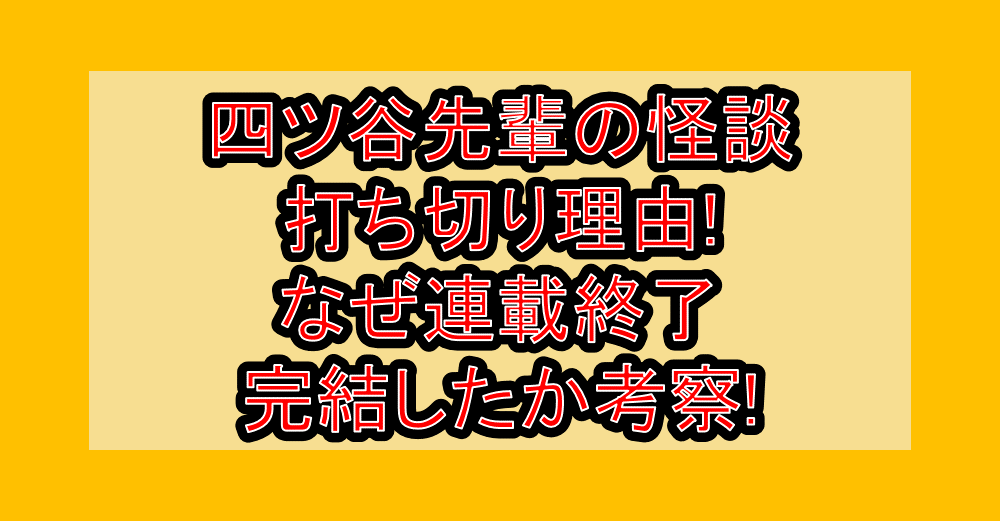 四ツ谷先輩の怪談の打ち切り理由!なぜ連載終了･完結したか考察!