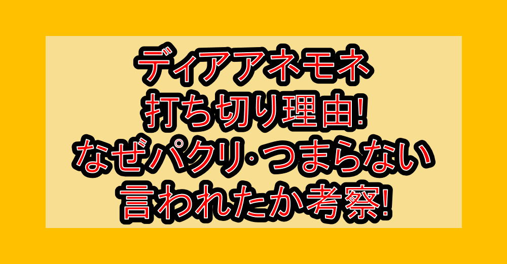 ディアアネモネ打ち切り理由!なぜパクリ･つまらない言われたか考察!