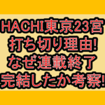 HACHI東京23宮打ち切り理由!なぜ連載終了･完結したか考察!