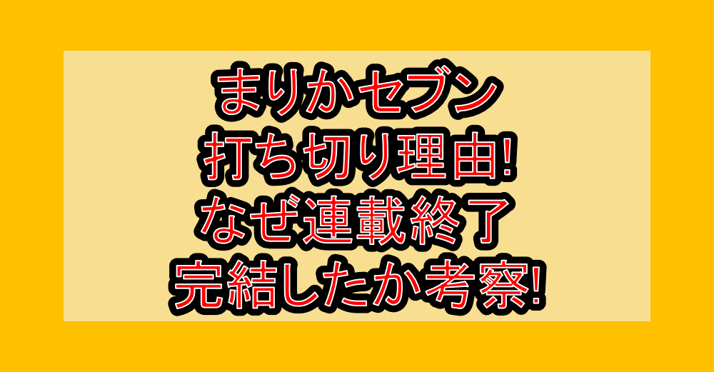 まりかセブン打ち切り理由!なぜ連載終了･完結したか考察!